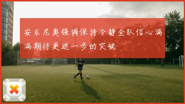 安东尼奥强调保持冷静全队信心满满期待更进一步的突破