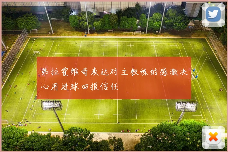 弗拉霍维奇表达对主教练的感激决心用进球回报信任