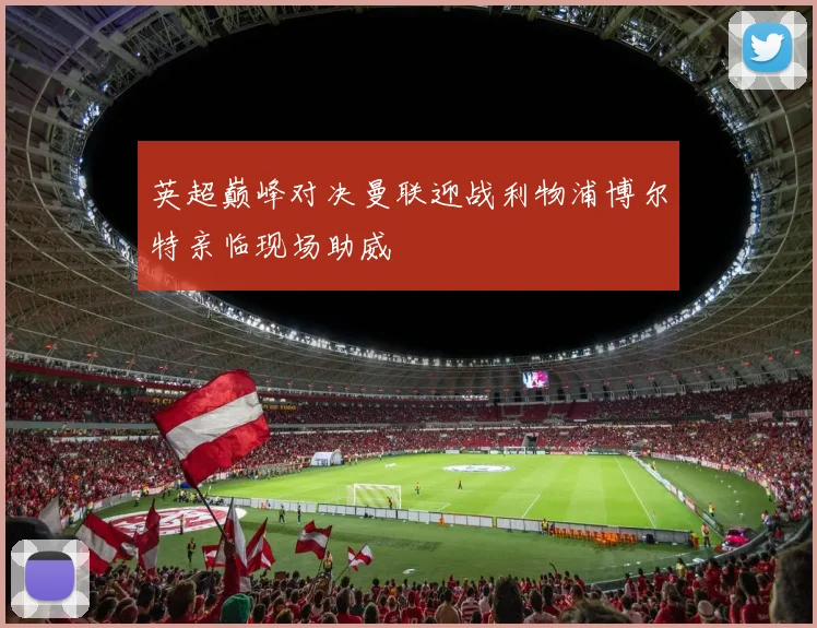 英超巅峰对决曼联迎战利物浦博尔特亲临现场助威