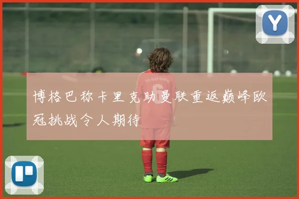 博格巴称卡里克助曼联重返巅峰欧冠挑战令人期待