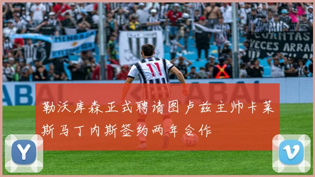 勒沃库森正式聘请图卢兹主帅卡莱斯马丁内斯签约两年合作