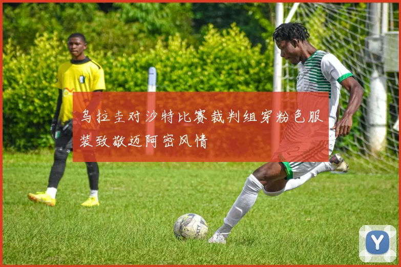 乌拉圭对沙特比赛裁判组穿粉色服装致敬迈阿密风情