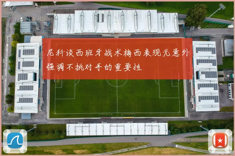 尼科谈西班牙战术梅西表现无意外强调不挑对手的重要性
